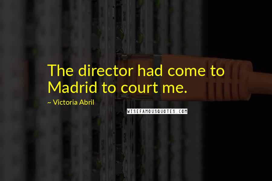 Victoria Abril Quotes: The director had come to Madrid to court me.