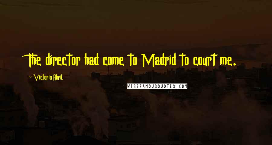 Victoria Abril Quotes: The director had come to Madrid to court me.