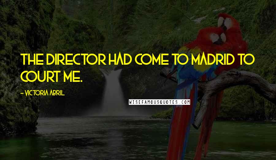 Victoria Abril Quotes: The director had come to Madrid to court me.
