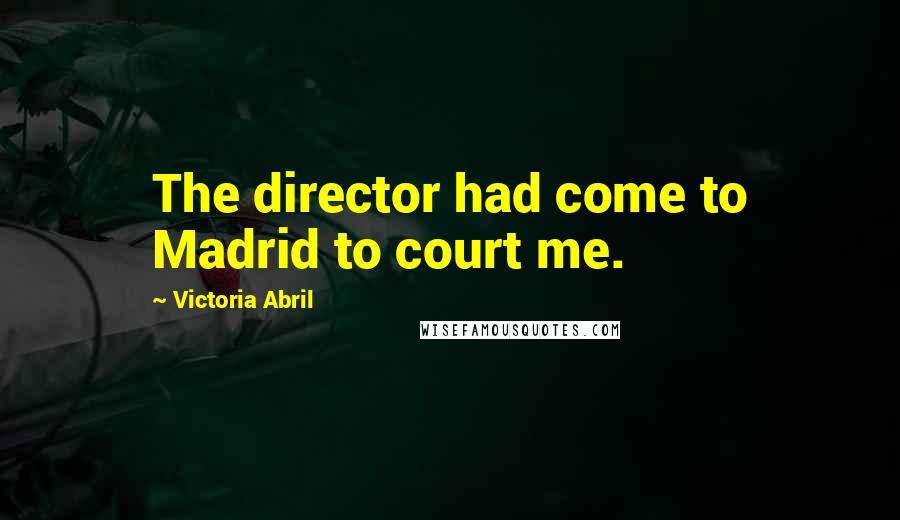 Victoria Abril Quotes: The director had come to Madrid to court me.