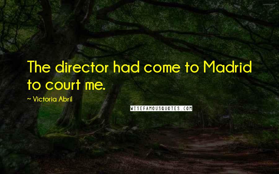 Victoria Abril Quotes: The director had come to Madrid to court me.
