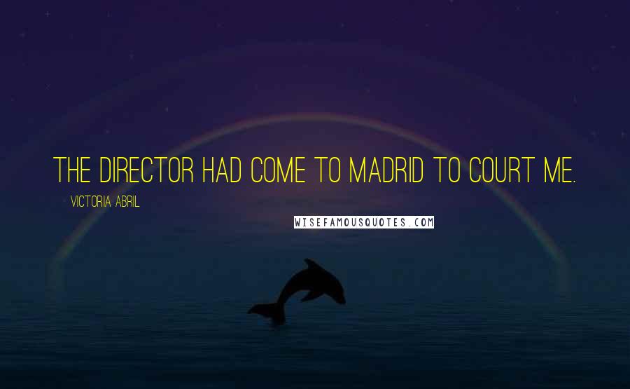 Victoria Abril Quotes: The director had come to Madrid to court me.