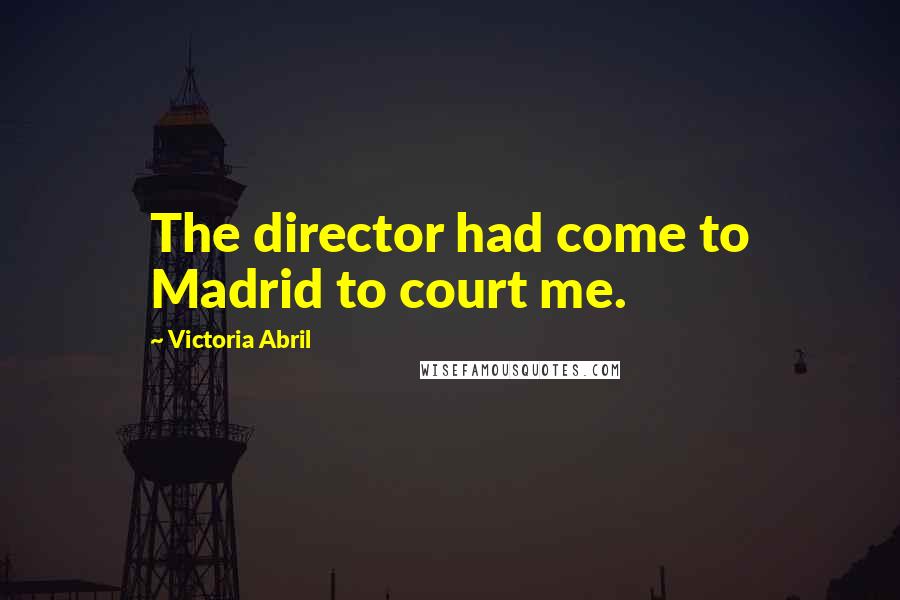 Victoria Abril Quotes: The director had come to Madrid to court me.