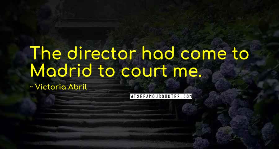 Victoria Abril Quotes: The director had come to Madrid to court me.
