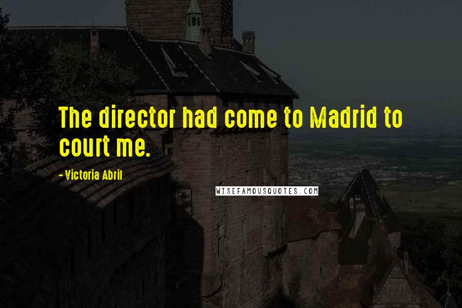 Victoria Abril Quotes: The director had come to Madrid to court me.