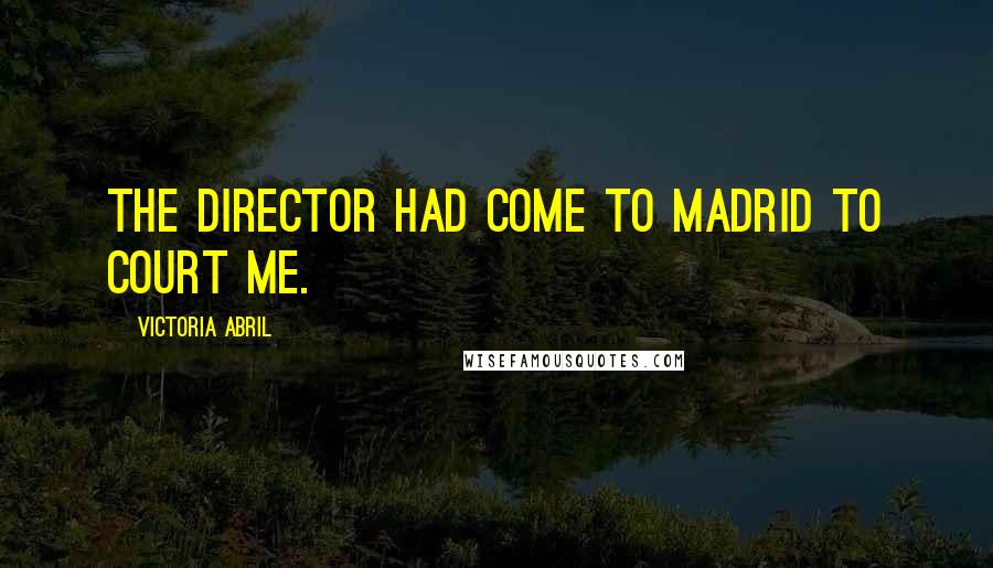 Victoria Abril Quotes: The director had come to Madrid to court me.