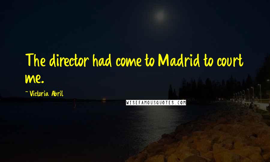 Victoria Abril Quotes: The director had come to Madrid to court me.