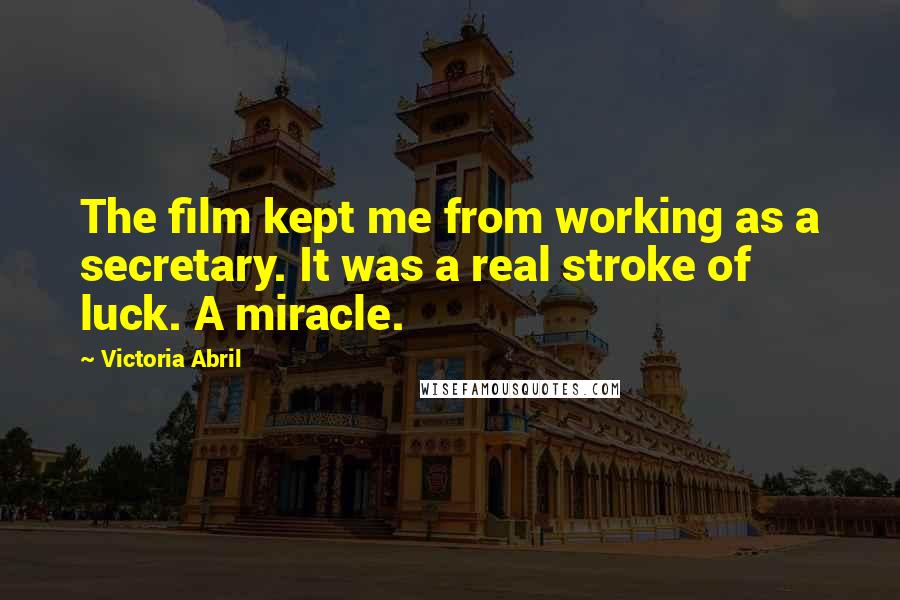 Victoria Abril Quotes: The film kept me from working as a secretary. It was a real stroke of luck. A miracle.