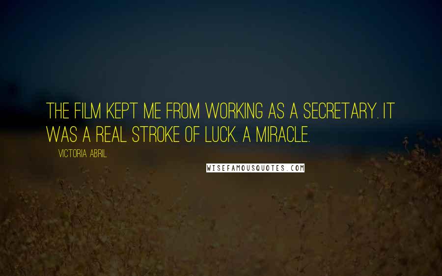 Victoria Abril Quotes: The film kept me from working as a secretary. It was a real stroke of luck. A miracle.