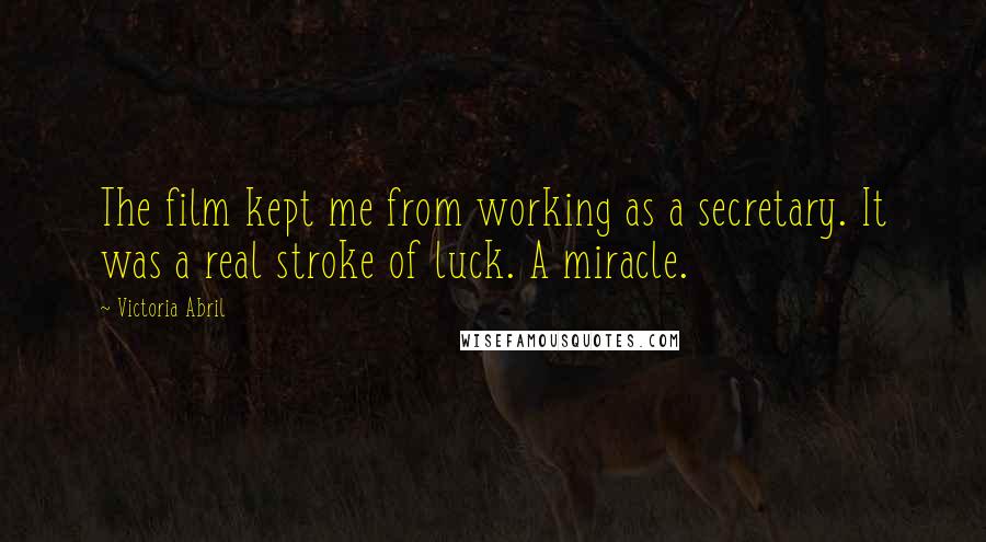 Victoria Abril Quotes: The film kept me from working as a secretary. It was a real stroke of luck. A miracle.