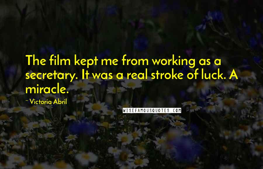 Victoria Abril Quotes: The film kept me from working as a secretary. It was a real stroke of luck. A miracle.