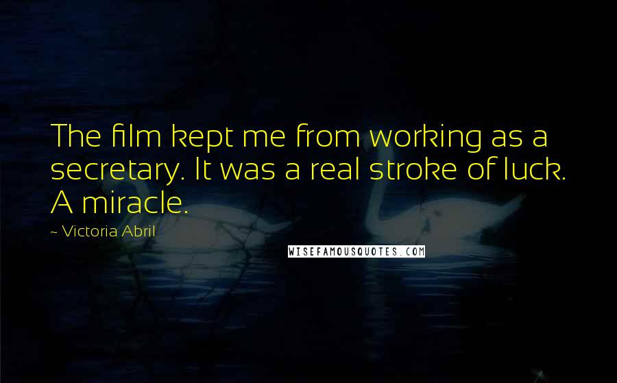 Victoria Abril Quotes: The film kept me from working as a secretary. It was a real stroke of luck. A miracle.