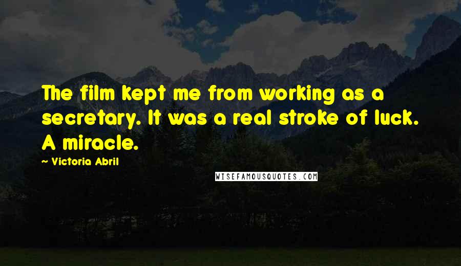 Victoria Abril Quotes: The film kept me from working as a secretary. It was a real stroke of luck. A miracle.