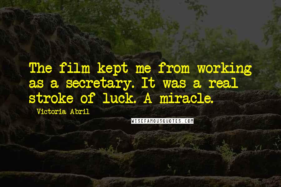 Victoria Abril Quotes: The film kept me from working as a secretary. It was a real stroke of luck. A miracle.