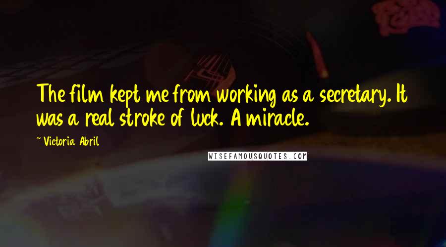 Victoria Abril Quotes: The film kept me from working as a secretary. It was a real stroke of luck. A miracle.