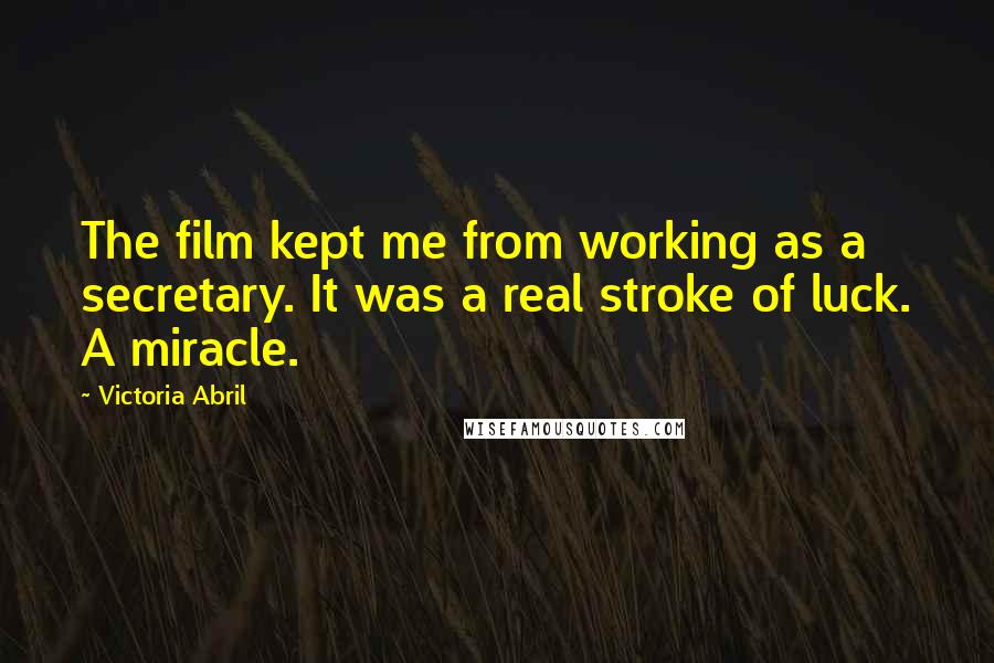 Victoria Abril Quotes: The film kept me from working as a secretary. It was a real stroke of luck. A miracle.