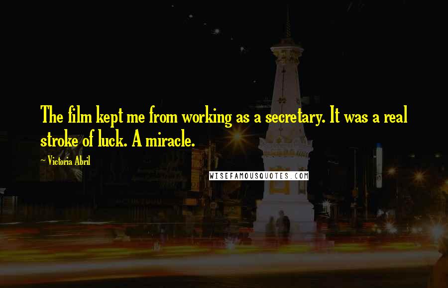 Victoria Abril Quotes: The film kept me from working as a secretary. It was a real stroke of luck. A miracle.