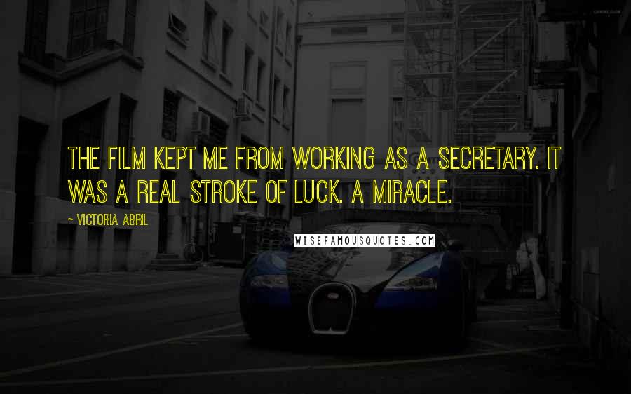 Victoria Abril Quotes: The film kept me from working as a secretary. It was a real stroke of luck. A miracle.