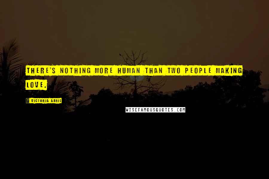 Victoria Abril Quotes: There's nothing more human than two people making love.