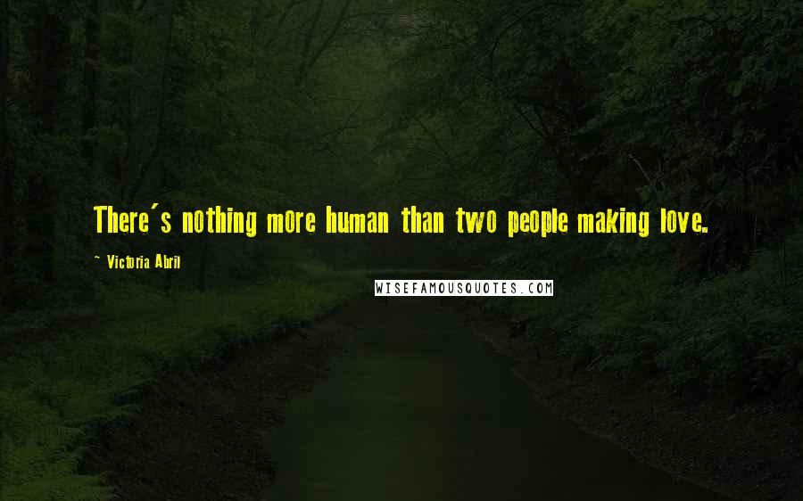 Victoria Abril Quotes: There's nothing more human than two people making love.