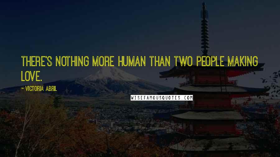 Victoria Abril Quotes: There's nothing more human than two people making love.