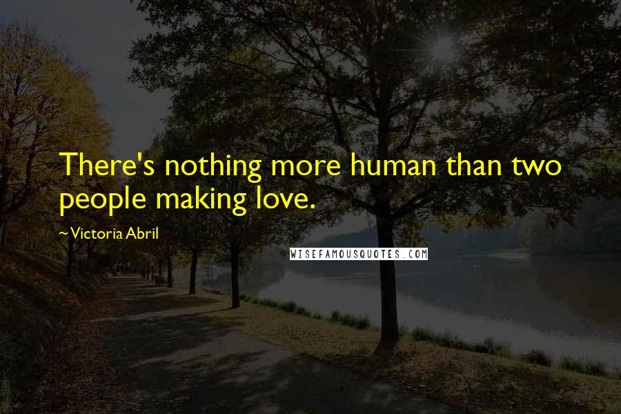 Victoria Abril Quotes: There's nothing more human than two people making love.