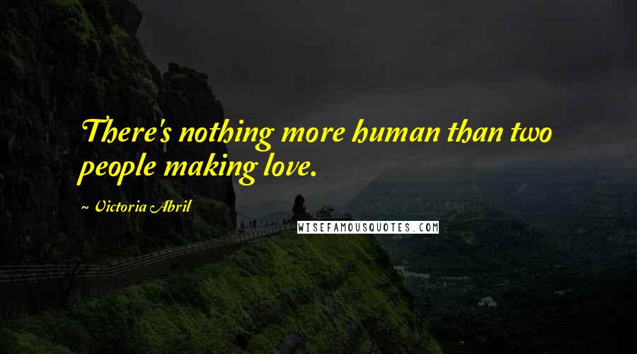 Victoria Abril Quotes: There's nothing more human than two people making love.