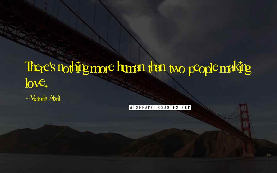 Victoria Abril Quotes: There's nothing more human than two people making love.