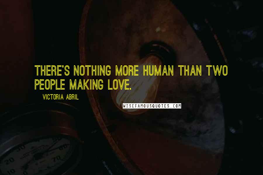 Victoria Abril Quotes: There's nothing more human than two people making love.