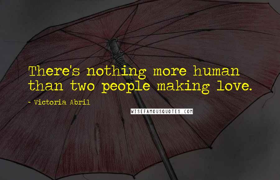 Victoria Abril Quotes: There's nothing more human than two people making love.