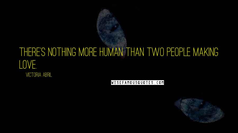 Victoria Abril Quotes: There's nothing more human than two people making love.