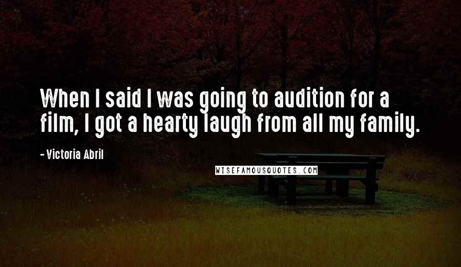 Victoria Abril Quotes: When I said I was going to audition for a film, I got a hearty laugh from all my family.