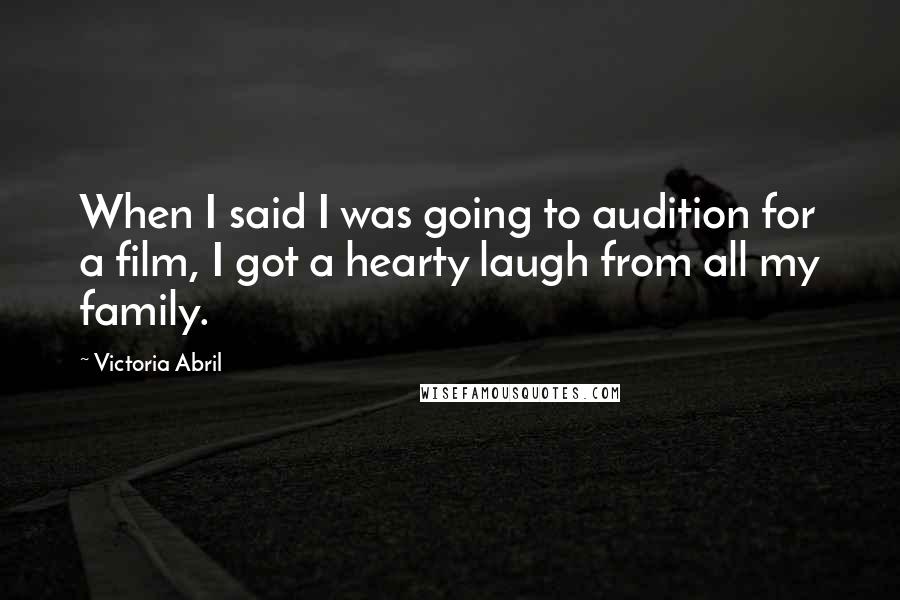 Victoria Abril Quotes: When I said I was going to audition for a film, I got a hearty laugh from all my family.