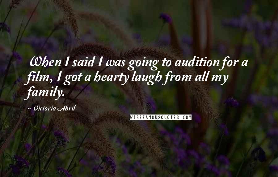 Victoria Abril Quotes: When I said I was going to audition for a film, I got a hearty laugh from all my family.