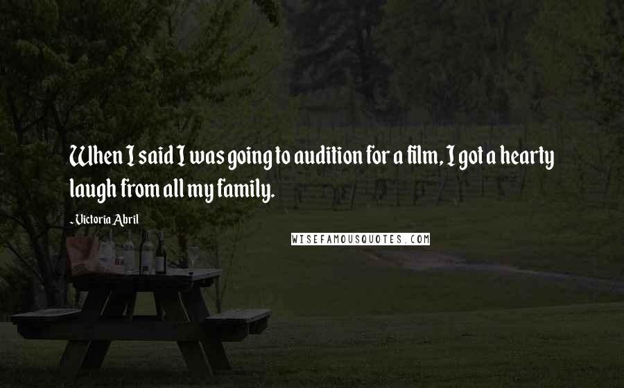 Victoria Abril Quotes: When I said I was going to audition for a film, I got a hearty laugh from all my family.