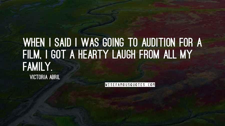 Victoria Abril Quotes: When I said I was going to audition for a film, I got a hearty laugh from all my family.