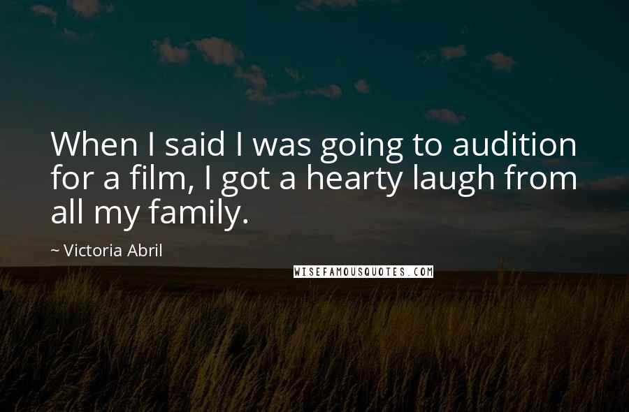 Victoria Abril Quotes: When I said I was going to audition for a film, I got a hearty laugh from all my family.