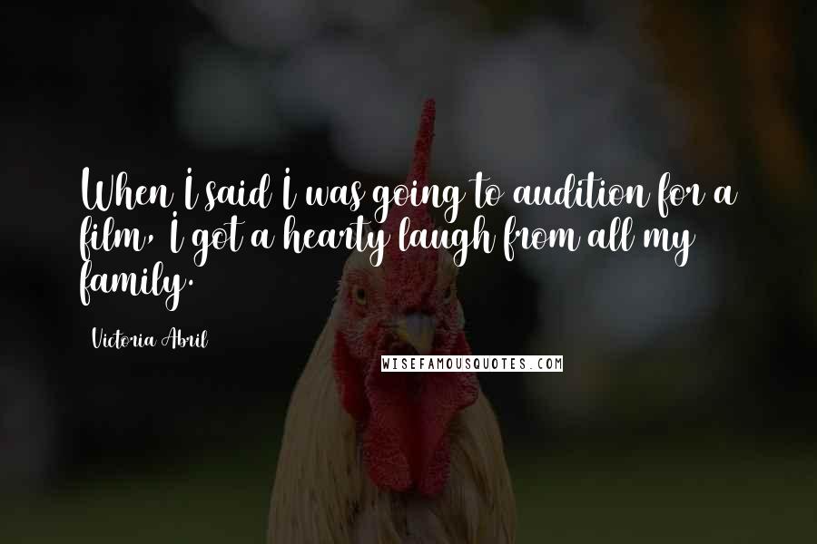 Victoria Abril Quotes: When I said I was going to audition for a film, I got a hearty laugh from all my family.