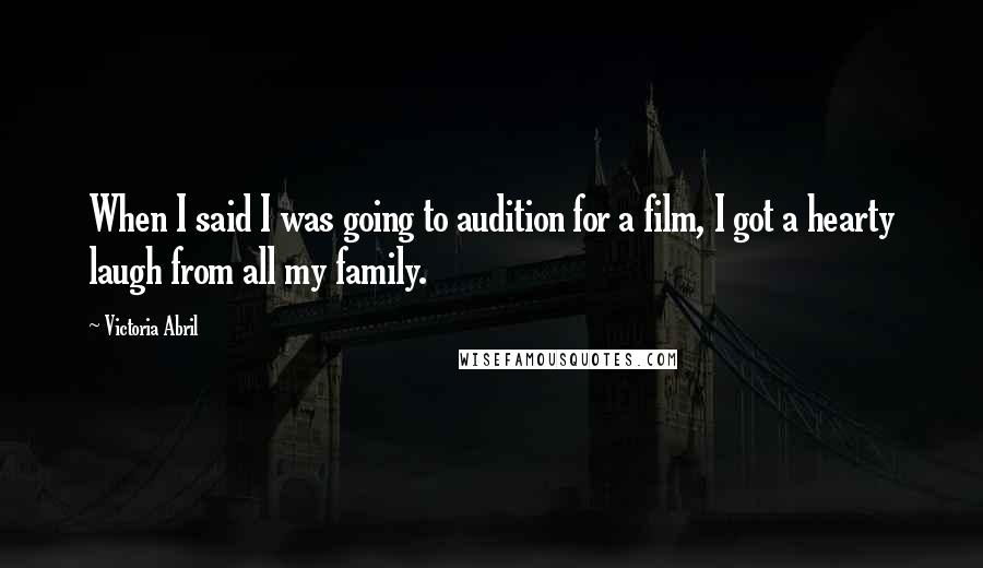 Victoria Abril Quotes: When I said I was going to audition for a film, I got a hearty laugh from all my family.