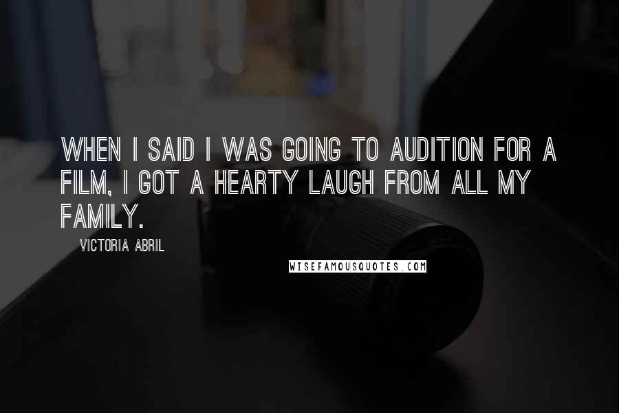 Victoria Abril Quotes: When I said I was going to audition for a film, I got a hearty laugh from all my family.