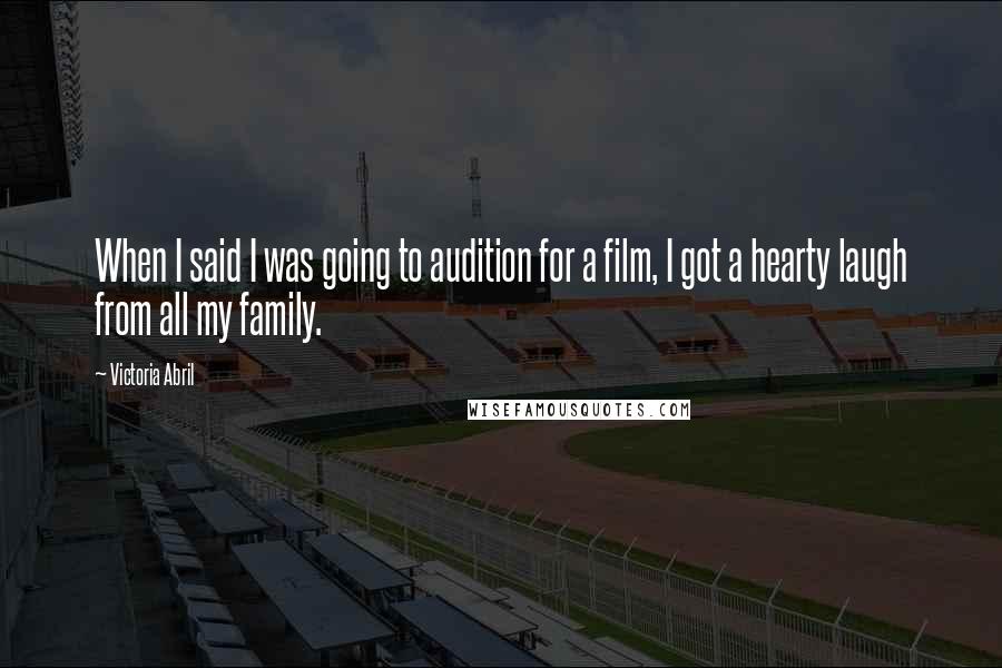 Victoria Abril Quotes: When I said I was going to audition for a film, I got a hearty laugh from all my family.