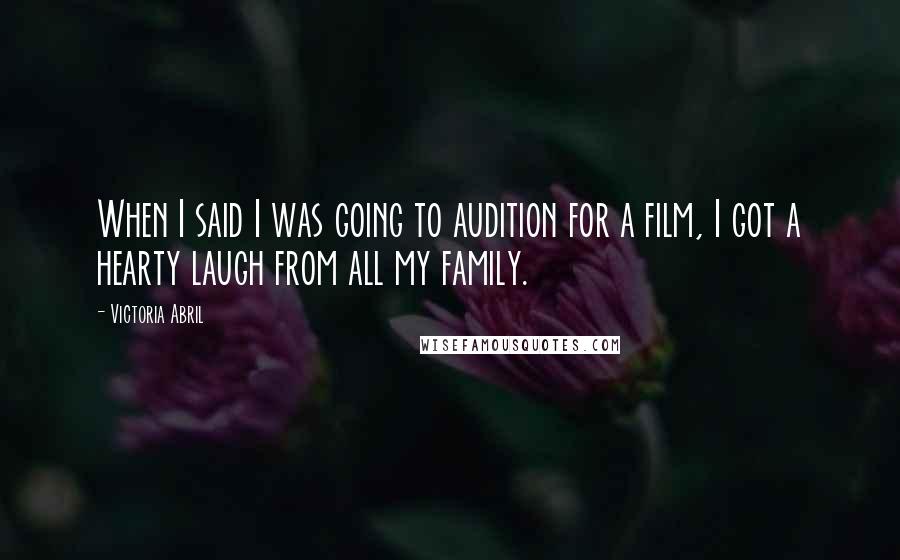 Victoria Abril Quotes: When I said I was going to audition for a film, I got a hearty laugh from all my family.