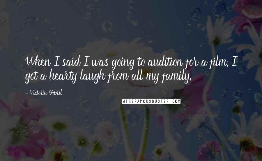 Victoria Abril Quotes: When I said I was going to audition for a film, I got a hearty laugh from all my family.