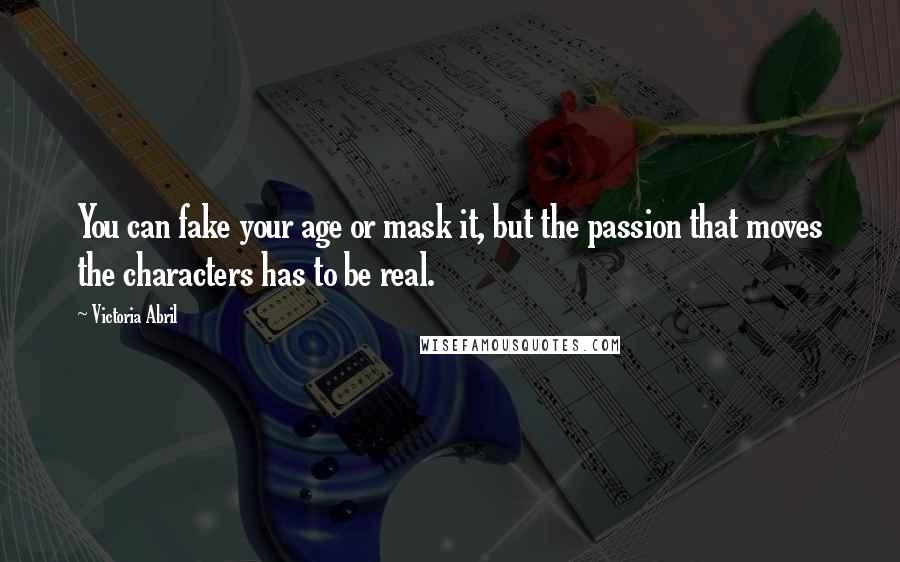 Victoria Abril Quotes: You can fake your age or mask it, but the passion that moves the characters has to be real.