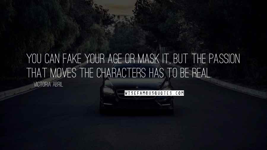 Victoria Abril Quotes: You can fake your age or mask it, but the passion that moves the characters has to be real.