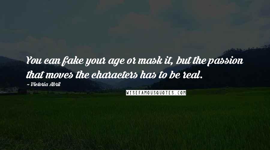 Victoria Abril Quotes: You can fake your age or mask it, but the passion that moves the characters has to be real.