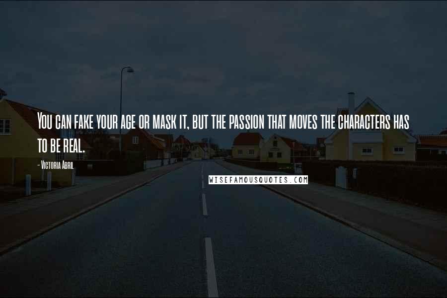 Victoria Abril Quotes: You can fake your age or mask it, but the passion that moves the characters has to be real.