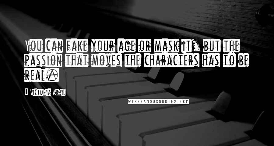 Victoria Abril Quotes: You can fake your age or mask it, but the passion that moves the characters has to be real.