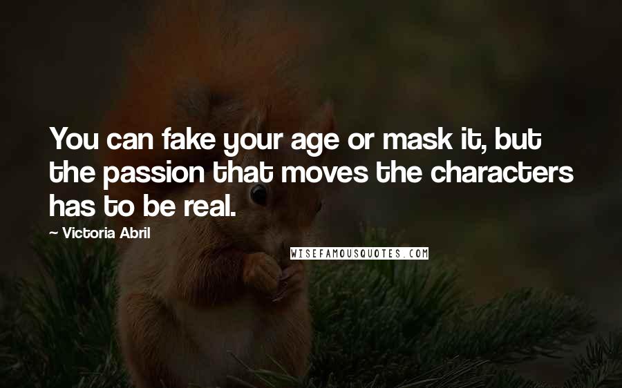 Victoria Abril Quotes: You can fake your age or mask it, but the passion that moves the characters has to be real.