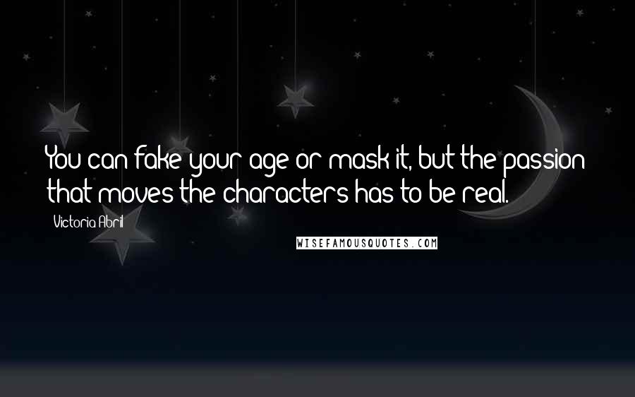 Victoria Abril Quotes: You can fake your age or mask it, but the passion that moves the characters has to be real.